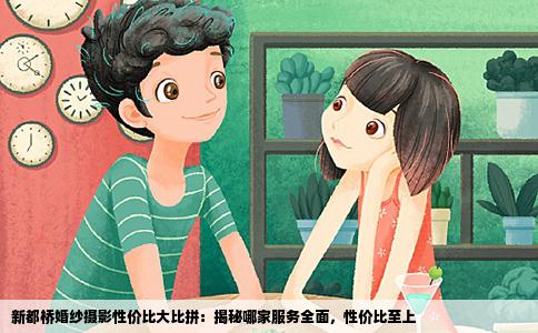 新都桥婚纱摄影性价比大比拼：揭秘哪家服务全面，性价比至上
