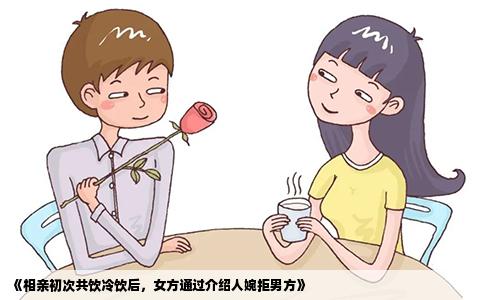 《相亲初次共饮冷饮后，女方通过介绍人婉拒男方》