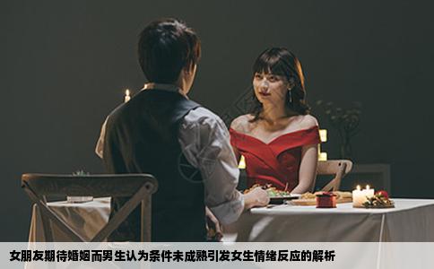 女朋友期待婚姻而男生认为条件未成熟引发女生情绪反应的解析