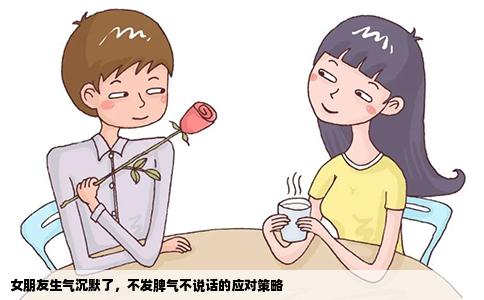 女朋友生气沉默了，不发脾气不说话的应对策略