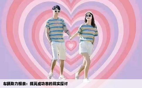 车辆助力相亲：提高成功率的现实探讨