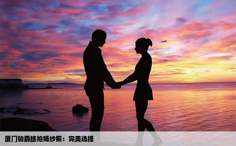 厦门铂爵旅拍婚纱照：完美选择