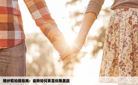 婚纱照拍摄指南：姿势如何更显优雅美丽
