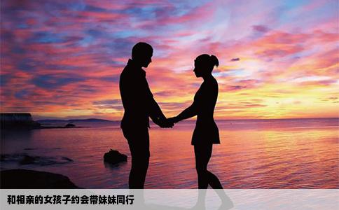 和相亲的女孩子约会带妹妹同行