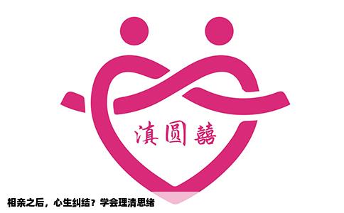 相亲之后，心生纠结？学会理清思绪