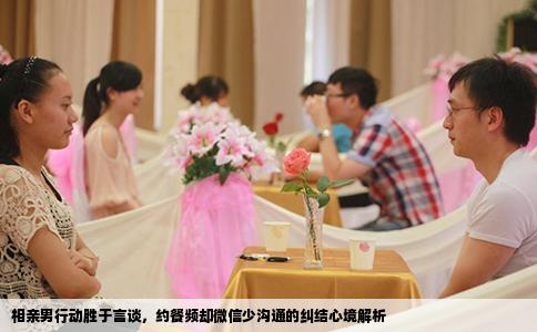 相亲男行动胜于言谈，约餐频却微信少沟通的纠结心境解析