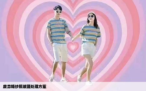 废弃婚纱照玻璃处理方案