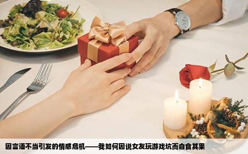 因言语不当引发的情感危机——我如何因说女友玩游戏坑而自食其果