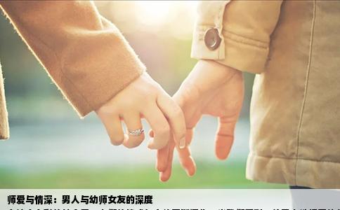 师爱与情深：男人与幼师女友的深度
在这个多彩的社会里，人们的情感与交往不断深化。当我们看到一位男人选择了幼师作为他的女朋友时，我们或许会问：这种组合背后的故事是怎样的？他们的交往过程中有着怎样的甜蜜与理解？让我们一起深入探讨这个话题。