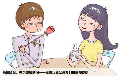 高矮搭配，共筑幸福瞬间——老婆比老公高如何拍摄婚纱照