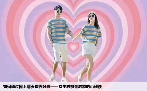 如何通过网上聊天增强好感——女生对相亲对象的小秘诀