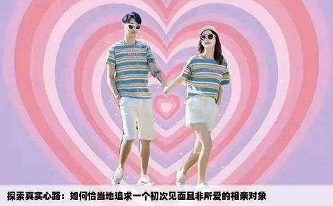 探索真实心路：如何恰当地追求一个初次见面且非所爱的相亲对象
