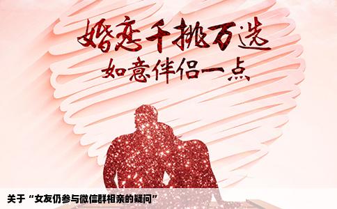 关于“女友仍参与微信群相亲的疑问”