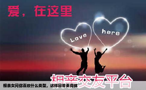 相亲女问你喜欢什么类型，这样回答更得体