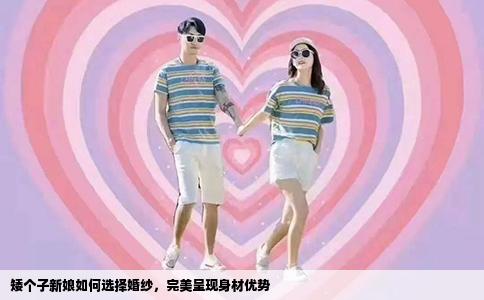 矮个子新娘如何选择婚纱，完美呈现身材优势