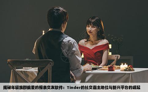 揭秘年轻族群偏爱的相亲交友软件：Tinder的社交霸主地位与新兴平台的崛起