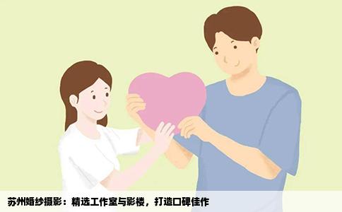 苏州婚纱摄影：精选工作室与影楼，打造口碑佳作