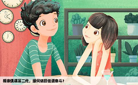 相亲偶遇富二代，缘何依旧低调奋斗？