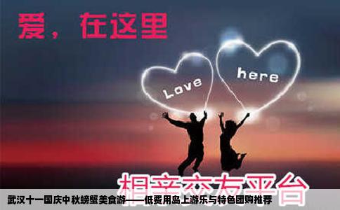 武汉十一国庆中秋螃蟹美食游——低费用岛上游乐与特色团购推荐