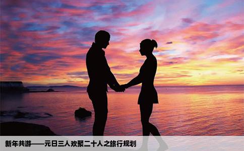 新年共游——元日三人欢聚二十人之旅行规划