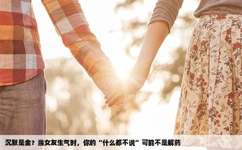沉默是金？当女友生气时，你的“什么都不说”可能不是解药