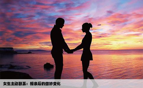 女生主动联系：相亲后的微妙变化