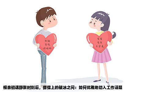 相亲初遇静默时刻后，微信上的破冰之问：如何优雅地切入工作话题