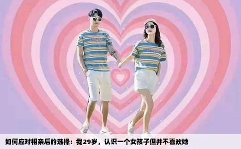 如何应对相亲后的选择：我29岁，认识一个女孩子但并不喜欢她