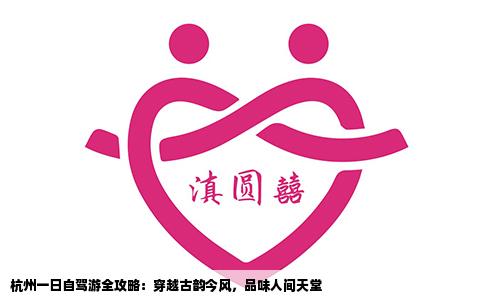 杭州一日自驾游全攻略：穿越古韵今风，品味人间天堂