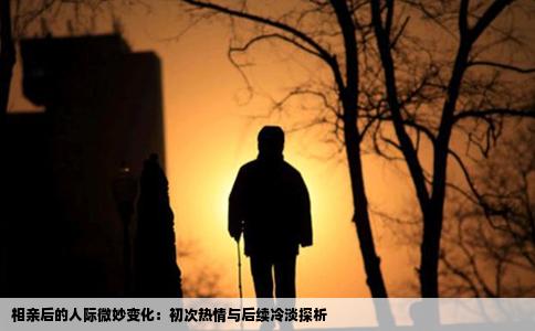 相亲后的人际微妙变化：初次热情与后续冷淡探析