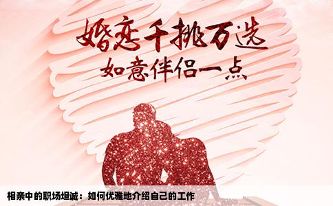 相亲中的职场坦诚：如何优雅地介绍自己的工作