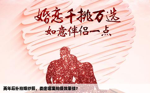 两年后补拍婚纱照，娄底哪里拍摄效果佳？