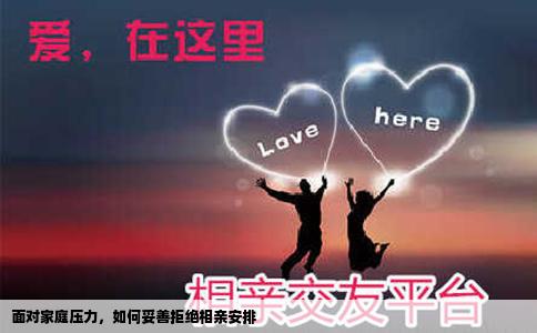 面对家庭压力，如何妥善拒绝相亲安排