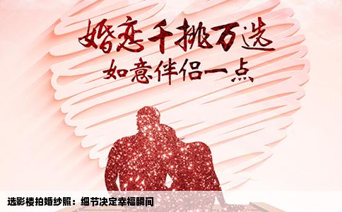 选影楼拍婚纱照：细节决定幸福瞬间