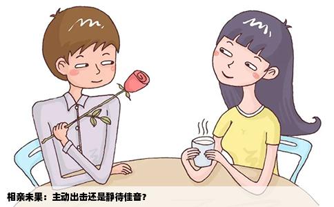 相亲未果：主动出击还是静待佳音？