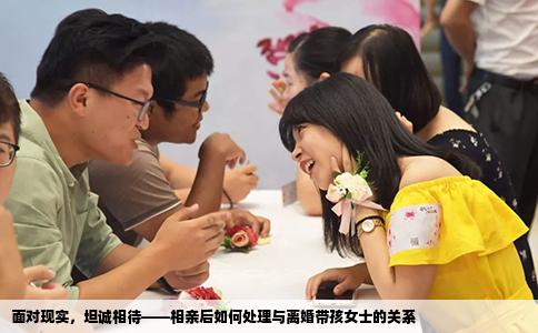 面对现实，坦诚相待——相亲后如何处理与离婚带孩女士的关系