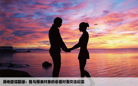 异地微信聊缘：我与相亲对象的非面对面交往纪实