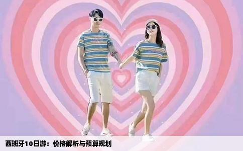 西班牙10日游：价格解析与预算规划