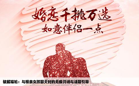 破解尴尬：与相亲女孩聊天时的无痕开场与话题引导