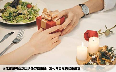 丽江古城与西双版纳热带植物园：文化与自然的双重盛宴