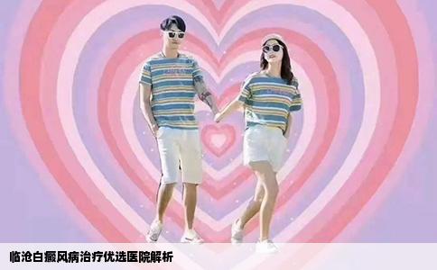 临沧白癜风病治疗优选医院解析