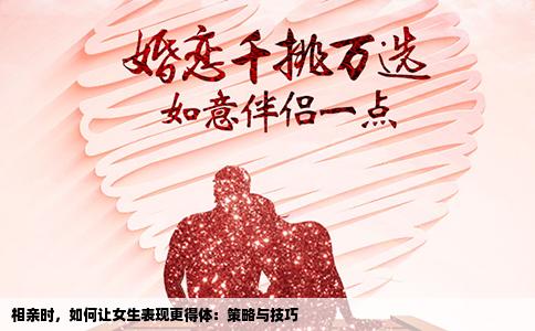 相亲时，如何让女生表现更得体：策略与技巧