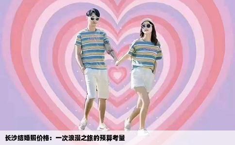 长沙结婚照价格：一次浪漫之旅的预算考量