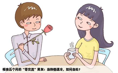 相亲五个月的“零交流”男友：当热情遇冷，如何自处？