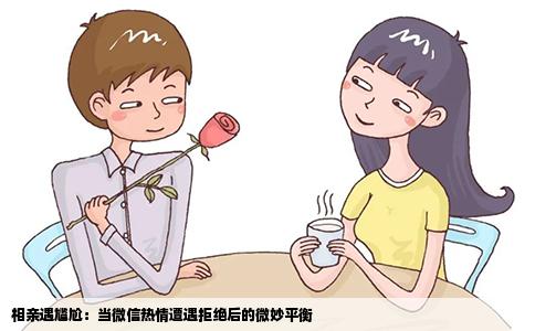 相亲遇尴尬：当微信热情遭遇拒绝后的微妙平衡