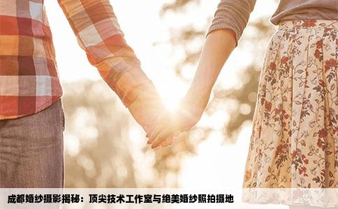 成都婚纱摄影揭秘：顶尖技术工作室与绝美婚纱照拍摄地