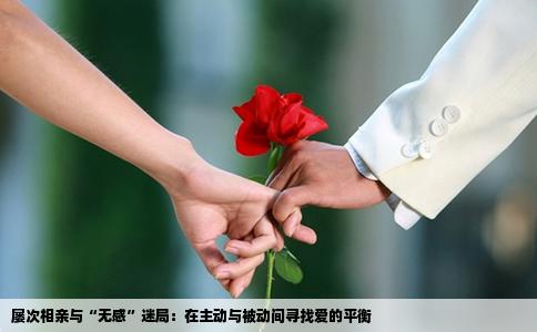 屡次相亲与“无感”迷局：在主动与被动间寻找爱的平衡