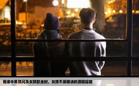 相亲中男孩问及女孩职业时，女孩不愿细谈的原因探微