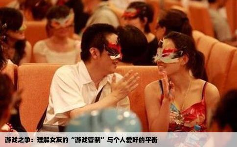 游戏之争：理解女友的“游戏管制”与个人爱好的平衡