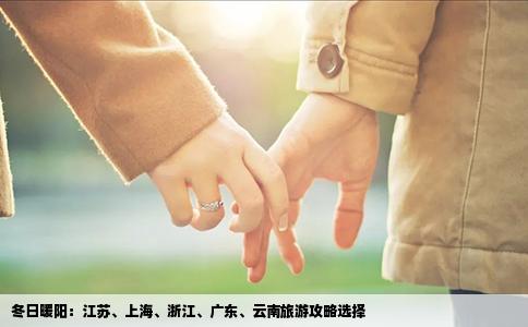 冬日暖阳：江苏、上海、浙江、广东、云南旅游攻略选择